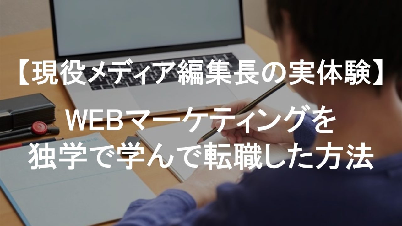 WEBマーケティングを独学で学んで転職した方法【現役メディア編集長の実体験】