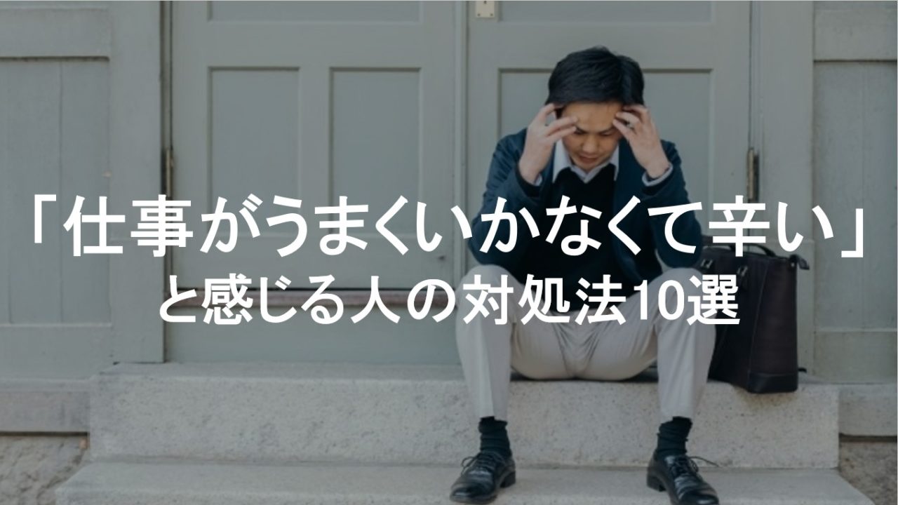 仕事がうまくいかなくて辛いと感じる人の対処法10選