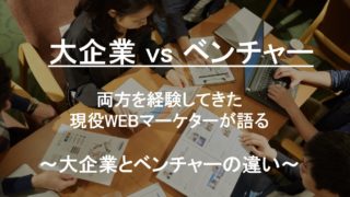 【大企業とベンチャーの違い】両方を経験した現役WEBマーケターが語る