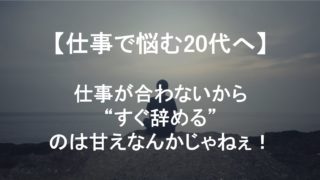 【悩める20代へ】仕事が合わないからすぐ辞めるは甘えじゃねぇ！