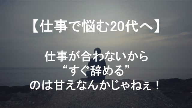 【悩める20代へ】仕事が合わないからすぐ辞めるは甘えじゃねぇ！