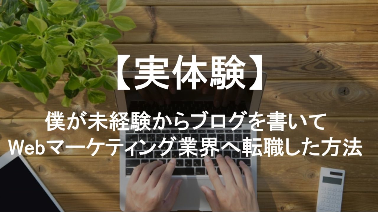 僕が未経験からブログでWebマーケティング業界へ転職した方法